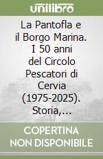 La Pantofla e il Borgo Marina. I 50 anni del Circolo Pescatori di Cervia (1975-2025). Storia, cultura e tradizioni di una città marinara libro