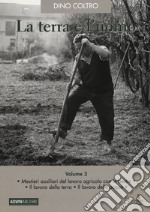 La terra e l'uomo. Cultura materiale del mondo agricolo veneto. Vol. 3: Mestieri ausiliari del lavoro agricolo con le bestie. Il lavoro della terra. Il lavoro delle acque libro