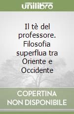 Il tè del professore. Filosofia superflua tra Oriente e Occidente