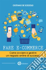 Fare e-commerce. Come avviare e gestire un negozio online di successo libro