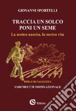 Traccia un solco poni un seme. La nostra nascita, la nostra vita libro