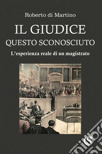 Il giudice, questo sconosciuto. L'esperienza reale di un magistrato libro