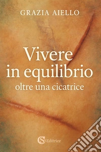 Vivere in equilibrio oltre una cicatrice libro