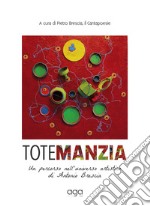 Totemanzia. Un percorso nell'universo artistico di Antonio Brescia libro