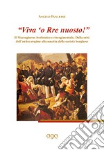 «Viva 'o Rre nuosto!». Il Mezzogiorno borbonico e risorgimentale. Dalla crisi dell'antico regime alla nascita della società borghese libro