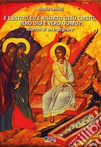 È esistito ed è risorto Gesù Cristo, vero dio e vero uomo? Ricerca di un ingegnere libro