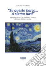 «Su questa barca...ci siamo tutti». Religione, storia ed economia politica al tempo del Coronavirus libro