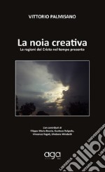 La noia creativa. Le ragioni del Cristo nel tempo presente libro