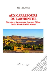 Aux carrefours du labyrinthe. Narration et fragmentation chez Assia Djebar, Sabiha Khemir, Rachida Madani libro
