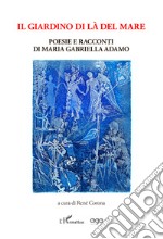 Il giardino di là del mare. Poesie e racconti di Maria Gabriella Adamo libro