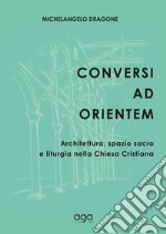 Conversi ad orientem. Architettura, spazio sacro e liturgia nella chiesa cristiana