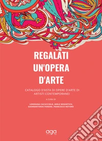 Regalati un'opera d'arte. Catalogo d'asta di opere d'arte di artisti contemporanei libro