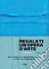 Regalati un'opera d'arte. Catalogo della collezione d'asta di artisti contemporanei. Ediz. illustrata libro di Cacucciolo L. (cur.)