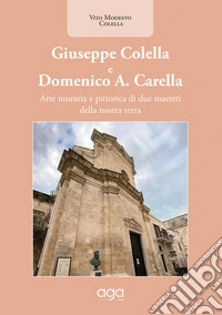Giuseppe Colella e Domenico A. Carella. Arte muraria e pittorica di due maestri della nostra terra libro