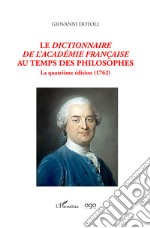 Le dictionnaire de l'Academie française au temps des philosophes. La quatrième édition (1762) libro