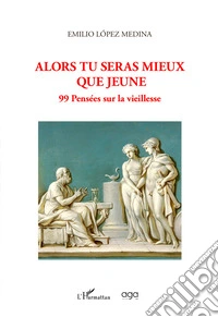 Alors tu seras mieux que jeune. 99 pensées sur la vieillesse libro
