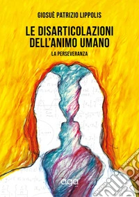 Le disarticolazioni dell'animo umano. La perseveranza libro