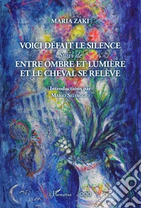 Voici défait le silence. Suivi de Entre ombre et lumière et le cheval se relève