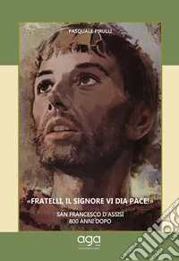 «Fratelli, il Signore vi dia pace!» San Francesco d'Assisi 800 anni dopo