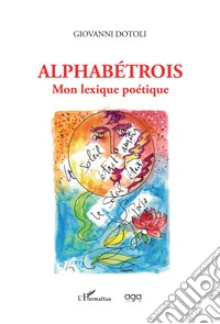 Alphabétrois. Mon lexique poétique libro