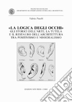 La logica degli occhi. Gli storici dell'arte, la tutela e il restauro dell'architettura tra il positivismo e neoidealismo