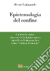 Epistemologia del confine. Un'idea di confine che ne rivela la duplice natura, come linea di demarcazione e come «barriera di contatto» libro