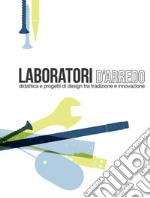 Laboratori d'arredo. Didattica e progetti di design tra tradizione e innovazione