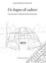 Un bagno di culture. Viaggio nelle tradizioni del benessere libro