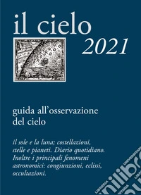 Il cielo 2021. Guida all'osservazione del cielo libro