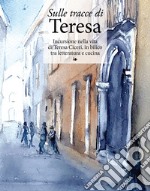 Sulle tracce di Teresa. Incursione nella vita di Teresa Ciceri, in bilico tra letteratura e cucina libro