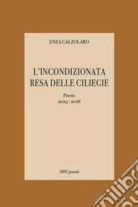 L'incondizionata resa delle ciliegie. Poesie 2023-2026 libro