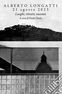 Alberto Longatti, 21 agosto 2023. Luoghi, ritratti, racconti libro