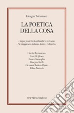 La poetica della cosa. Cinque poeti tra Lombardia e Svizzera. Un viaggio tra italiano, latino e dialetto