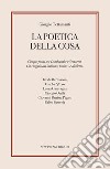 La poetica della cosa. Cinque poeti tra Lombardia e Svizzera. Un viaggio tra italiano, latino e dialetto libro di Tettamanti Giorgio