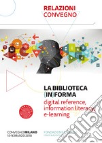 La biblioteca (in)forma. Digital reference, information literacy, e-learning. Atti del Convegno (Milano, 15-16 marzo 2018). Con Fascicolo: Lifelong learning: una sfida aperta per le biblioteche pubbliche libro