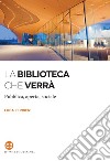 La biblioteca che verrà. Pubblica, aperta, sociale libro di Ferrieri Luca