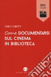 Come documentarsi sul cinema in biblioteca libro di Carotti Carlo