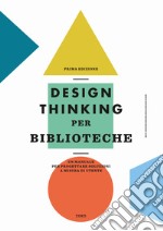 Design thinking per biblioteche. Un manuale per progettare soluzioni a misura di utente libro