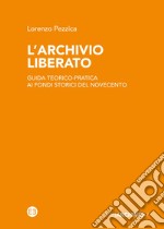 L'archivio liberato. Guida teorico-pratica ai fondi storici del Novecento libro