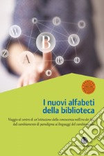 Nuovi alfabeti della biblioteca. Viaggio al centro di un'istituzione della conoscenza nell'era dei bit: dal cambiamento di paradigma al linguaggio del cambiamento. Atti del Convegno (Milano, 15-16 marzo 2012) libro