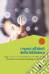 Nuovi alfabeti della biblioteca. Viaggio al centro di un'istituzione della conoscenza nell'era dei bit: dal cambiamento di paradigma al linguaggio del cambiamento. Atti del Convegno (Milano, 15-16 marzo 2012) libro