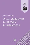 Come garantire la privacy in biblioteca libro di Locatelli Marco