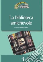 La biblioteca amichevole. Nuove tecnologie per un servizio orientato all'utente libro