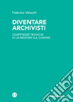 Diventare archivisti. Competenze tecniche di un mestiere di confine libro