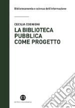 La biblioteca pubblica come progetto. Metodi e strumenti per interpretare la contemporaneità libro