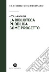 La biblioteca pubblica come progetto. Metodi e strumenti per interpretare la contemporaneità libro di Cognigni Cecilia