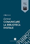 Come comunicare la biblioteca digitale libro di Busa Anna