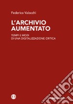 L'archivio aumentato. Tempi e modi di una digitalizzazione critica libro