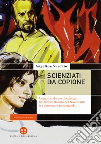 Scienziati da copione. Uomini e donne di scienza nei biopic italiani del Novecento tra censura e propaganda libro