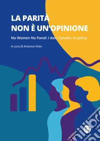 La parità non è un'opinione. No women no panel: i dati, l'analisi, le policy libro